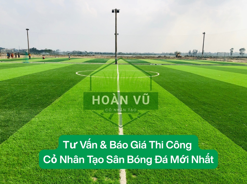 Tư Vấn & Báo Giá Thi Công Cỏ Nhân Tạo Sân Bóng Đá Mới Nhất