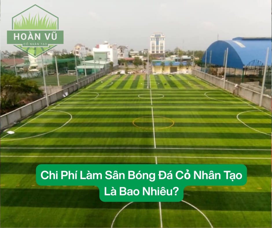 Chi Phí Làm Sân Bóng Đá Bằng Cỏ Nhân Tạo Là Bao Nhiêu?