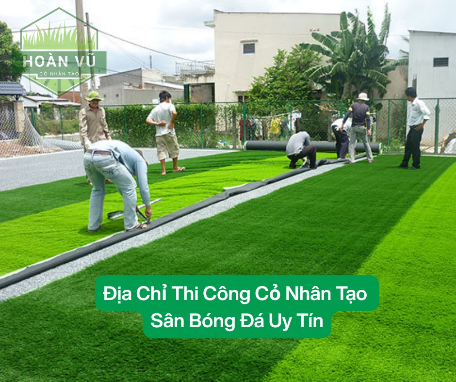 Địa Chỉ Thi Công Cỏ Nhân Tạo Sân Bóng Uy Tín Chất Lượng