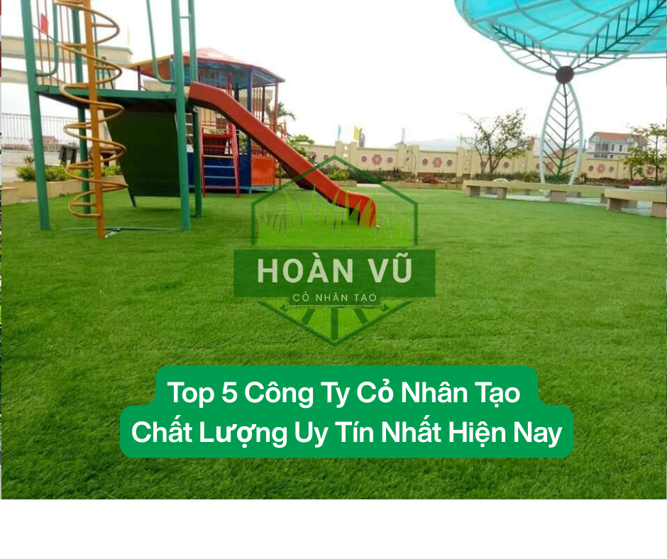 Top 5 Công Ty Cỏ Nhân Tạo Chất Lượng Uy Tín Nhất Hiện Nay